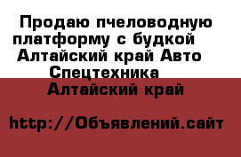 Продаю пчеловодную платформу с будкой.  - Алтайский край Авто » Спецтехника   . Алтайский край